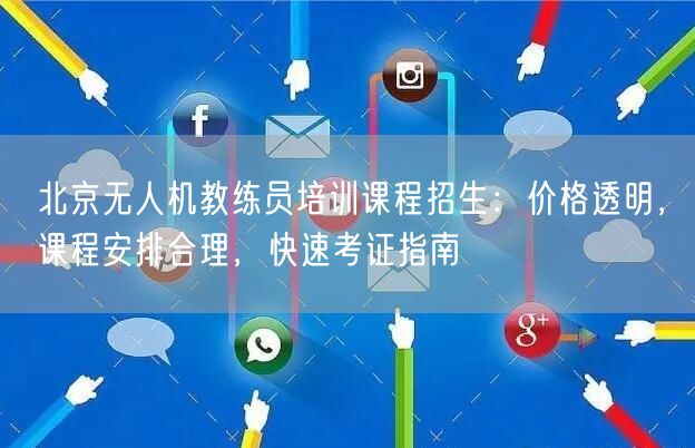 北京无人机教练员培训课程招生:价格透明,课程安排合理,快速考证指南 北京无人机教练员培训课程招生:价格透明,课程安排合理,快速考证指南
