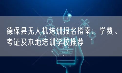 德保县无人机培训报名指南：学费、考证及本地培训学校推荐