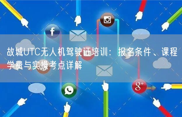 故城UTC无人机驾驶证培训:报名条件、课程学费与实操考点详解 故城UTC无人机驾驶证培训:报名条件、课程学费与实操考点详解