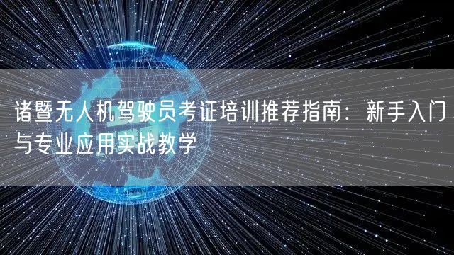 诸暨无人机驾驶员考证培训推荐指南:新手入门与专业应用实战教学 诸暨无人机驾驶员考证培训推荐指南:新手入门与专业应用实战教学