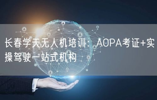 长春学天无人机培训:AOPA考证+实操驾驶一站式机构 长春学天无人机培训:AOPA考证+实操驾驶一站式机构