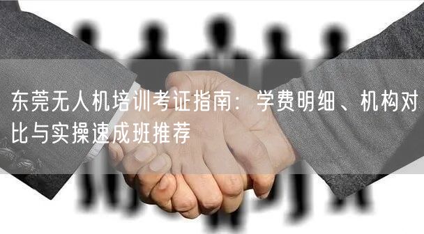 东莞无人机培训考证指南:学费明细、机构对比与实操速成班推荐 东莞无人机培训考证指南:学费明细、机构对比与实操速成班推荐