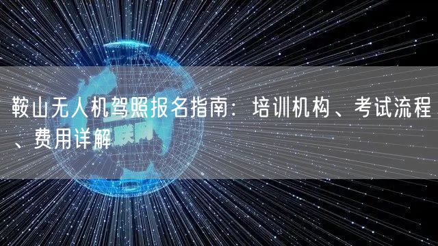 鞍山无人机驾照报名指南:培训机构、考试流程、费用详解 鞍山无人机驾照报名指南:培训机构、考试流程、费用详解