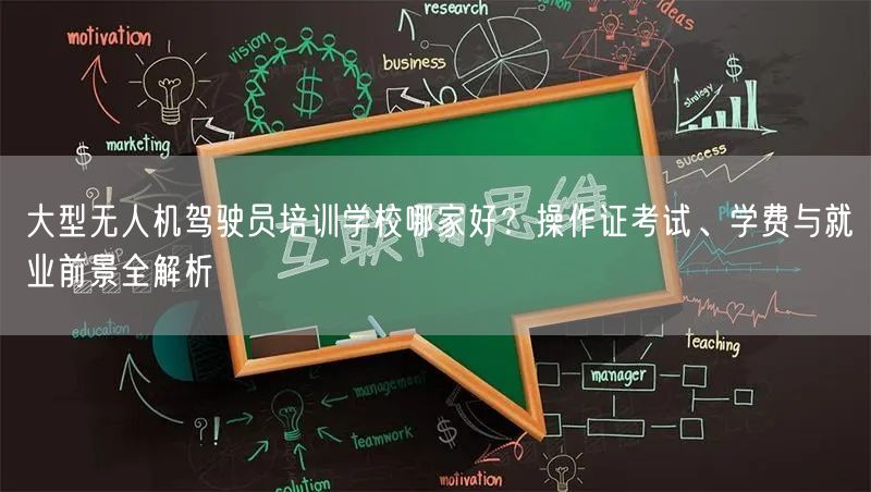 大型无人机驾驶员培训学校哪家好?操作证考试、学费与就业前景全解析 大型无人机驾驶员培训学校哪家好?操作证考试、学费与就业前景全解析