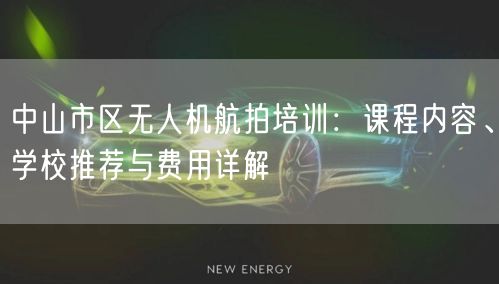 中山市区无人机航拍培训:课程内容、学校推荐与费用详解