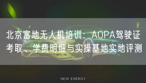 北京富地无人机培训:AOPA驾驶证考取、学费明细与实操基地实地评测 北京富地无人机培训:AOPA驾驶证考取、学费明细与实操基地实地评测