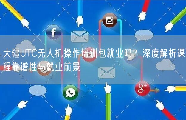 大疆UTC无人机操作培训包就业吗？深度解析课程靠谱性与就业前景