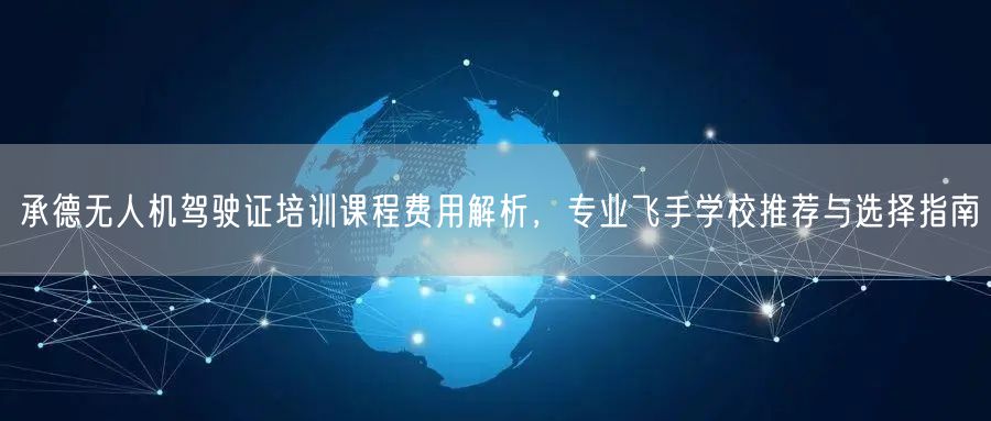 承德无人机驾驶证培训课程费用解析，专业飞手学校推荐与选择指南