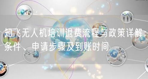 知飞无人机培训退费流程与政策详解：条件、申请步骤及到账时间