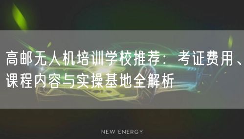 高邮无人机培训学校推荐:考证费用、课程内容与实操基地全解析 高邮无人机培训学校推荐:考证费用、课程内容与实操基地全解析