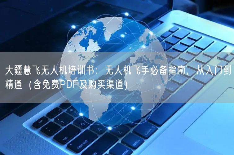 大疆慧飞无人机培训书:无人机飞手必备指南,从入门到精通(含免费PDF及购买渠道) 大疆慧飞无人机培训书:无人机飞手必备指南,从入门到精通(含免费PDF及购买渠道)