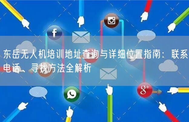 东岳无人机培训地址查询与详细位置指南:联系电话、寻找方法全解析 东岳无人机培训地址查询与详细位置指南:联系电话、寻找方法全解析