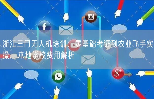 浙江三门无人机培训:零基础考证到农业飞手实操,本地学校费用解析 浙江三门无人机培训:零基础考证到农业飞手实操,本地学校费用解析