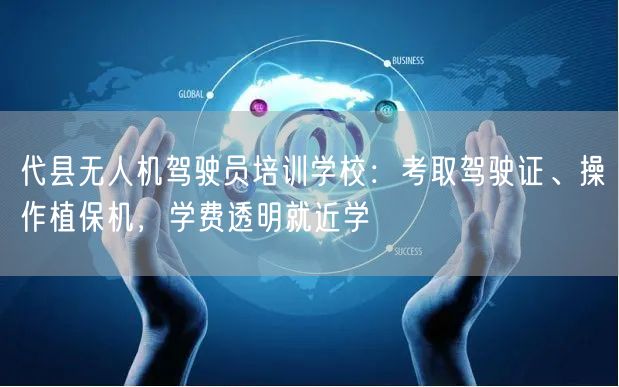 代县无人机驾驶员培训学校：考取驾驶证、操作植保机，学费透明就近学