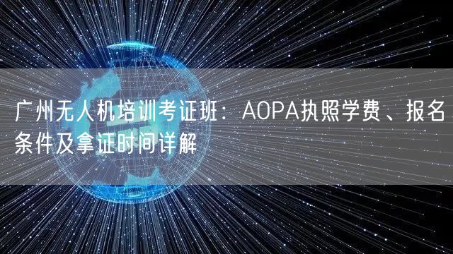 广州无人机培训考证班:AOPA执照学费、报名条件及拿证时间详解 广州无人机培训考证班:AOPA执照学费、报名条件及拿证时间详解