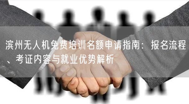 滨州无人机免费培训名额申请指南:报名流程、考证内容与就业优势解析 滨州无人机免费培训名额申请指南:报名流程、考证内容与就业优势解析