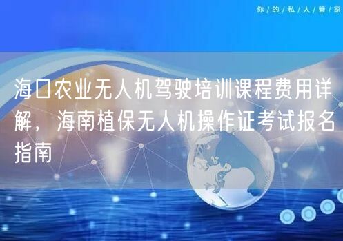 海口农业无人机驾驶培训课程费用详解,海南植保无人机操作证考试报名指南 海口农业无人机驾驶培训课程费用详解,海南植保无人机操作证考试报名指南