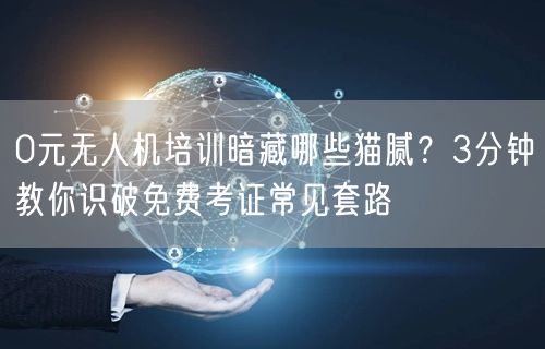 0元无人机培训暗藏哪些猫腻？3分钟教你识破免费考证常见套路