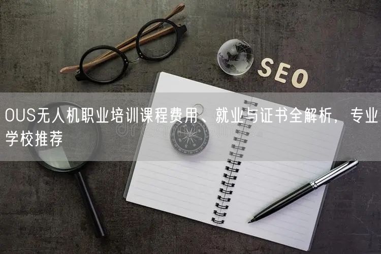 OUS无人机职业培训课程费用、就业与证书全解析,专业学校推荐 OUS无人机职业培训课程费用、就业与证书全解析,专业学校推荐