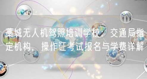 藁城无人机驾照培训学校:交通局指定机构,操作证考试报名与学费详解 藁城无人机驾照培训学校:交通局指定机构,操作证考试报名与学费详解