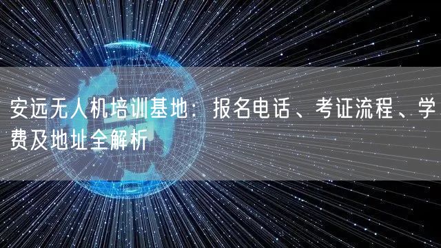 安远无人机培训基地:报名电话、考证流程、学费及地址全解析 安远无人机培训基地:报名电话、考证流程、学费及地址全解析