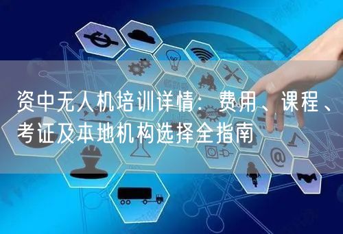 资中无人机培训详情：费用、课程、考证及本地机构选择全指南