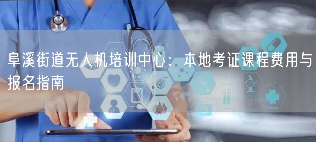 阜溪街道无人机培训中心:本地考证课程费用与报名指南 阜溪街道无人机培训中心:本地考证课程费用与报名指南