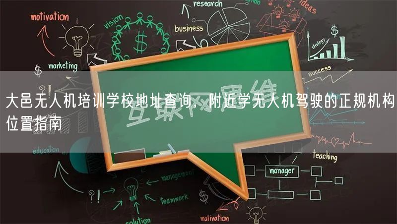大邑无人机培训学校地址查询，附近学无人机驾驶的正规机构位置指南