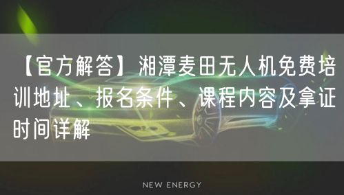 【官方解答】湘潭麦田无人机免费培训地址、报名条件、课程内容及拿证时间详解 【官方解答】湘潭麦田无人机免费培训地址、报名条件、课程内容及拿证时间详解