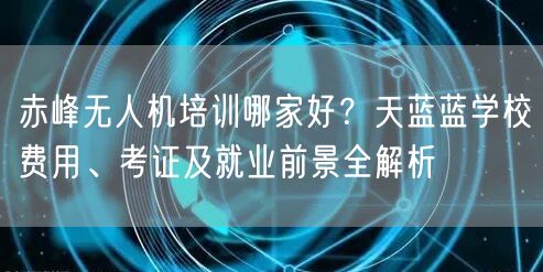 赤峰无人机培训哪家好？天蓝蓝学校费用、考证及就业前景全解析