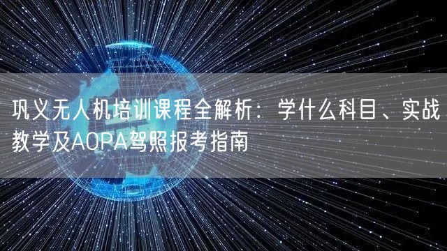 巩义无人机培训课程全解析:学什么科目、实战教学及AOPA驾照报考指南 巩义无人机培训课程全解析:学什么科目、实战教学及AOPA驾照报考指南