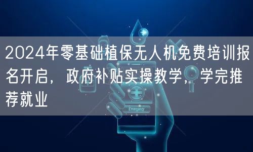 2024年零基础植保无人机免费培训报名开启,政府补贴实操教学,学完推荐就业 2024年零基础植保无人机免费培训报名开启,政府补贴实操教学,学完推荐就业