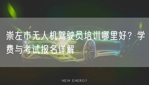 崇左市无人机驾驶员培训哪里好？学费与考试报名详解