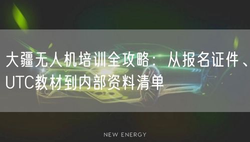 大疆无人机培训全攻略:从报名证件、UTC教材到内部资料清单 大疆无人机培训全攻略:从报名证件、UTC教材到内部资料清单