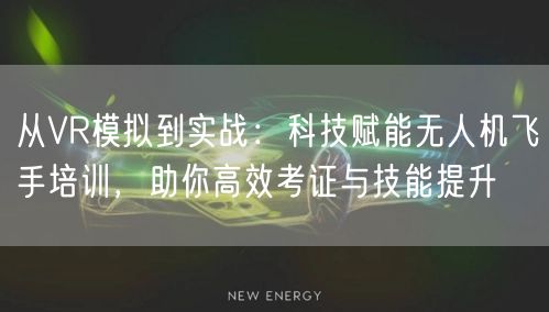 从VR模拟到实战:科技赋能无人机飞手培训,助你高效考证与技能提升 从VR模拟到实战:科技赋能无人机飞手培训,助你高效考证与技能提升