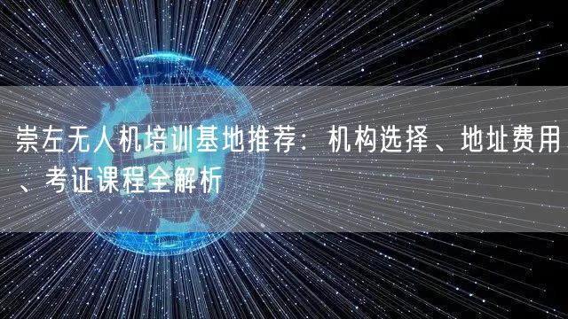 崇左无人机培训基地推荐:机构选择、地址费用、考证课程全解析