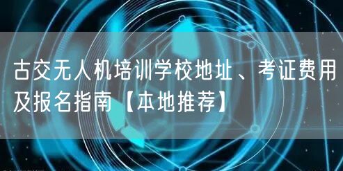 古交无人机培训学校地址、考证费用及报名指南【本地推荐】 古交无人机培训学校地址、考证费用及报名指南【本地推荐】