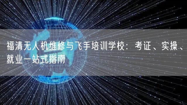 福清无人机维修与飞手培训学校:考证、实操、就业一站式指南 福清无人机维修与飞手培训学校:考证、实操、就业一站式指南