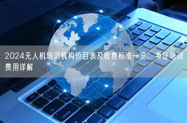 2024无人机培训机构价目表及收费标准一览,考证培训费用详解 2024无人机培训机构价目表及收费标准一览,考证培训费用详解