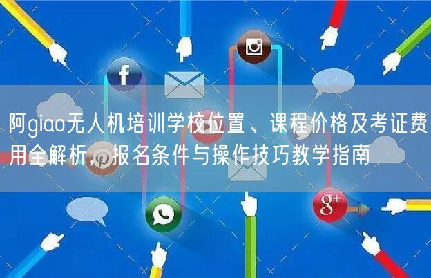阿giao无人机培训学校位置、课程价格及考证费用全解析,报名条件与操作技巧教学指南 阿giao无人机培训学校位置、课程价格及考证费用全解析,报名条件与操作技巧教学指南