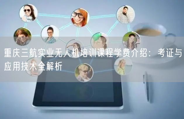 重庆三航实业无人机培训课程学费介绍:考证与应用技术全解析 重庆三航实业无人机培训课程学费介绍:考证与应用技术全解析