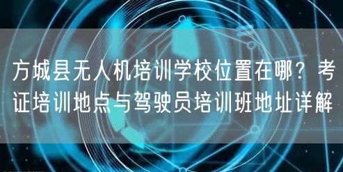 方城县无人机培训学校位置在哪？考证培训地点与驾驶员培训班地址详解