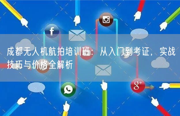 成都无人机航拍培训班:从入门到考证,实战技巧与价格全解析 成都无人机航拍培训班:从入门到考证,实战技巧与价格全解析