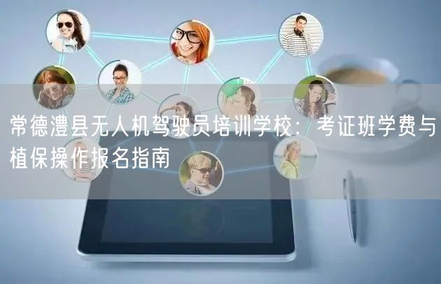 常德澧县无人机驾驶员培训学校:考证班学费与植保操作报名指南 常德澧县无人机驾驶员培训学校:考证班学费与植保操作报名指南
