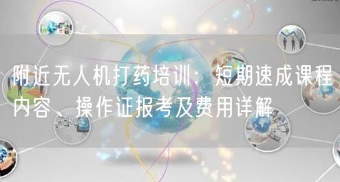 附近无人机打药培训:短期速成课程内容、操作证报考及费用详解 附近无人机打药培训:短期速成课程内容、操作证报考及费用详解