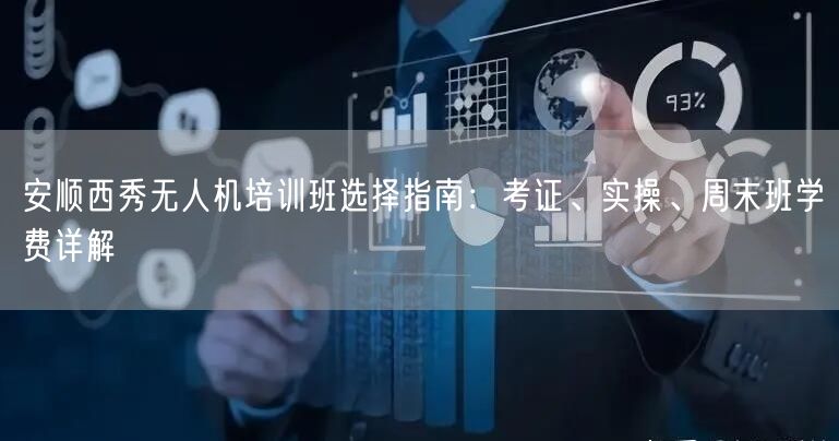 安顺西秀无人机培训班选择指南:考证、实操、周末班学费详解 安顺西秀无人机培训班选择指南:考证、实操、周末班学费详解