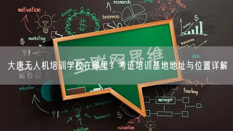 大唐无人机培训学校在哪里？考证培训基地地址与位置详解