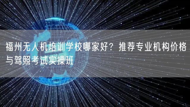 福州无人机培训学校哪家好?推荐专业机构价格与驾照考试实操班 福州无人机培训学校哪家好?推荐专业机构价格与驾照考试实操班