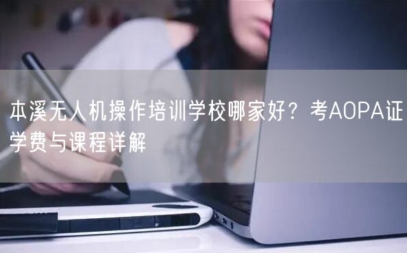 本溪无人机操作培训学校哪家好?考AOPA证学费与课程详解 本溪无人机操作培训学校哪家好?考AOPA证学费与课程详解