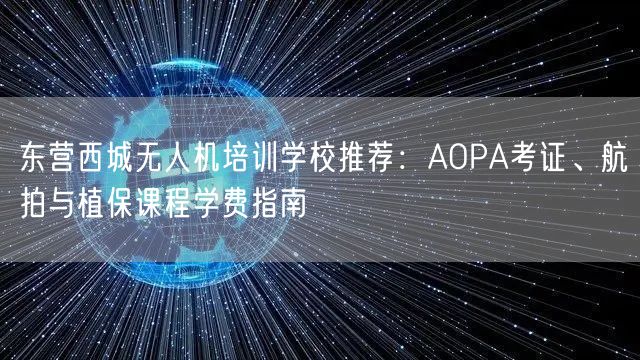 东营西城无人机培训学校推荐:AOPA考证、航拍与植保课程学费指南 东营西城无人机培训学校推荐:AOPA考证、航拍与植保课程学费指南